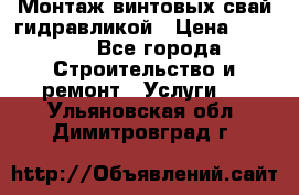 Монтаж винтовых свай гидравликой › Цена ­ 1 745 - Все города Строительство и ремонт » Услуги   . Ульяновская обл.,Димитровград г.